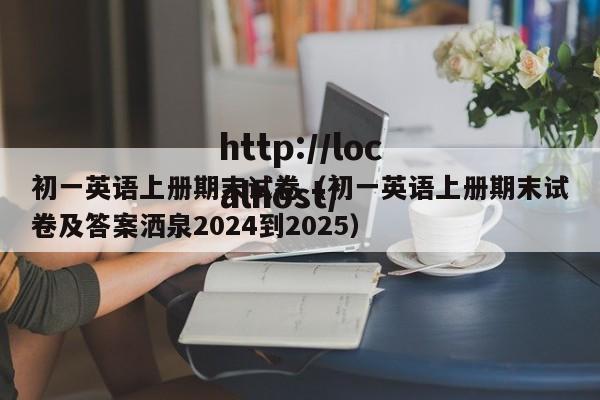 初一英语上册期末试卷(初一英语上册期末试卷及答案洒泉2024到2025)