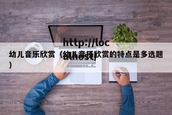 幼儿音乐欣赏(幼儿音乐欣赏的特点是多选题)