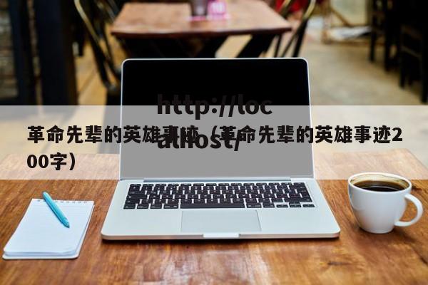 革命先辈的英雄事迹(革命先辈的英雄事迹200字)