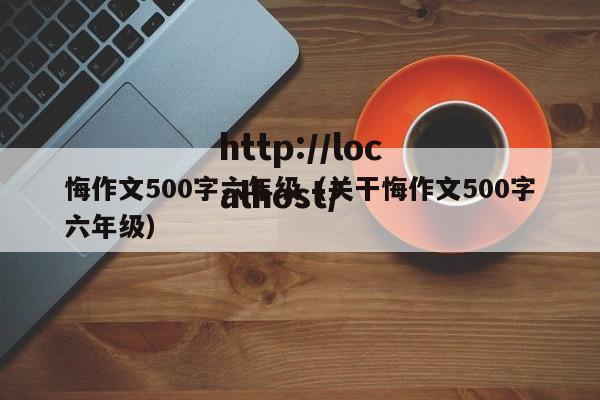 悔作文500字六年级(关干悔作文500字六年级)