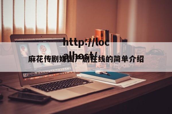 麻花传剧媒国产剧在线的简单介绍